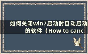 如何关闭win7启动时自动启动的软件（How to cancel the auto-starting software at boot in win7）